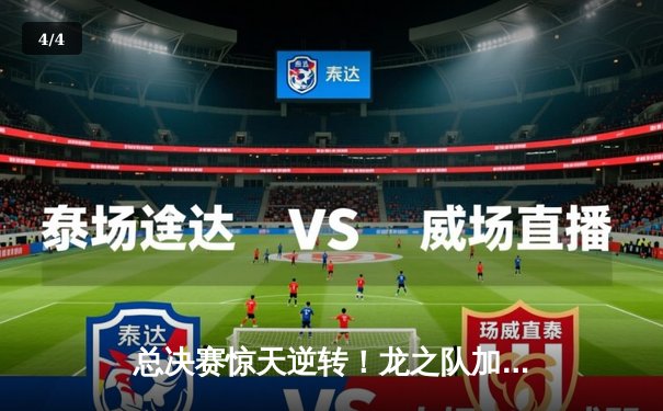 总决赛惊天逆转！龙之队加时鏖战力克勇士王朝，赵伟伦41分创纪录 - 4