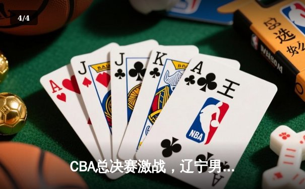 CBA总决赛激战，辽宁男篮逆转广东夺得总冠军 - 4