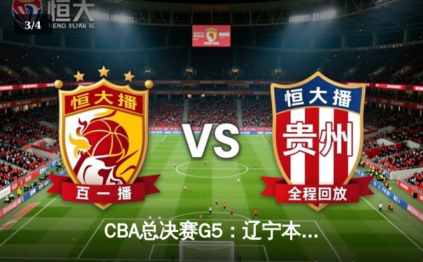 CBA总决赛G5：辽宁本钢上演绝地逆转 加时赛险胜浙江广厦卫冕总冠军 - 3