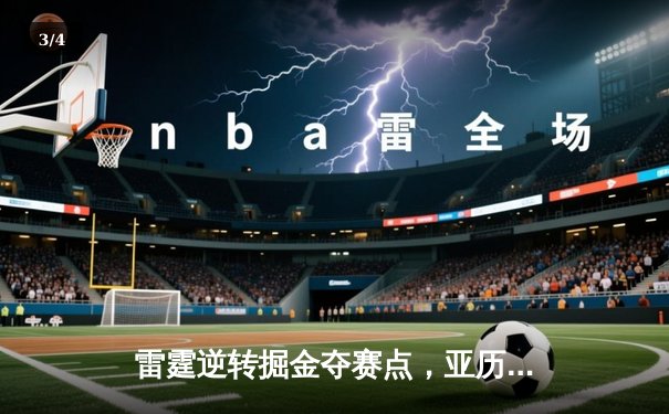 雷霆逆转掘金夺赛点，亚历山大34分导演20分大逆转 - 3