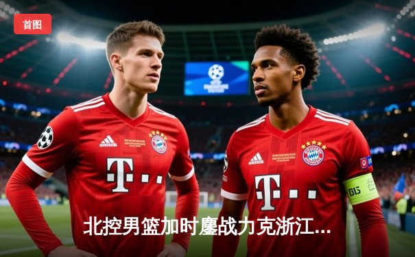 北控男篮加时鏖战力克浙江稠州 廖三宁41分生涯新高导演逆转好戏