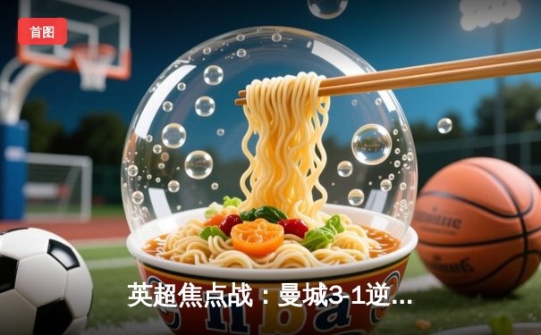 英超焦点战：曼城3-1逆转曼联，哈兰德双响锁定胜局