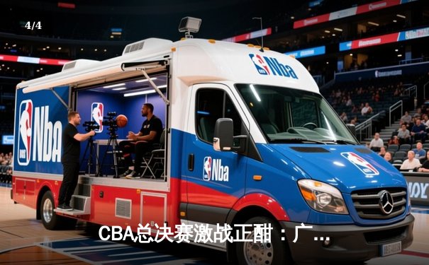 CBA总决赛激战正酣：广东宏远加时险胜北京首钢，赵睿35分创纪录 - 4
