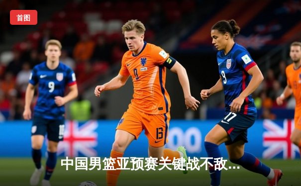 中国男篮亚预赛关键战不敌日本，胡金秋独揽23分难救主