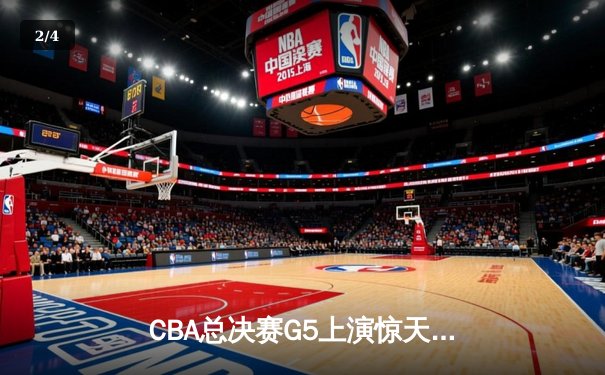 CBA总决赛G5上演惊天逆转 辽宁本钢加时赛险胜广东东莞大益夺赛点 - 2