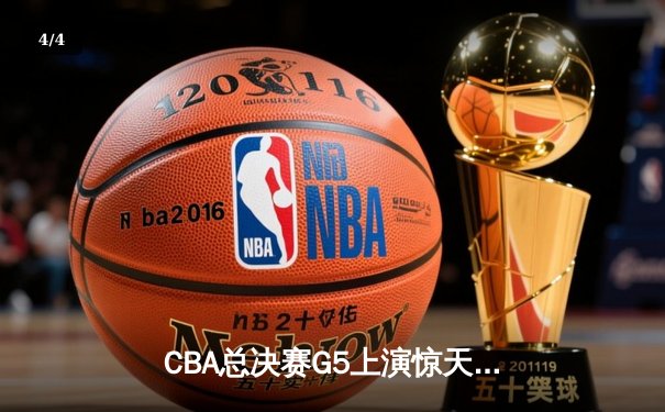 CBA总决赛G5上演惊天逆转 辽宁本钢加时赛险胜广东东莞大益夺赛点 - 4