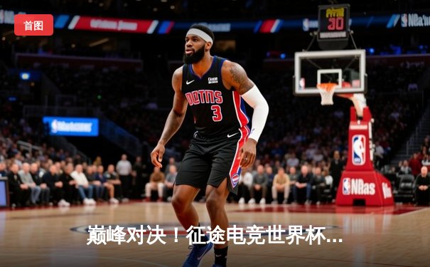 巅峰对决！征途电竞世界杯总决赛星辰战队鏖战五局险胜荣耀之师