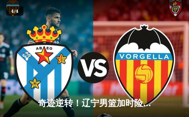 奇迹逆转！辽宁男篮加时险胜广东，总决赛大比分2-1领先 - 4